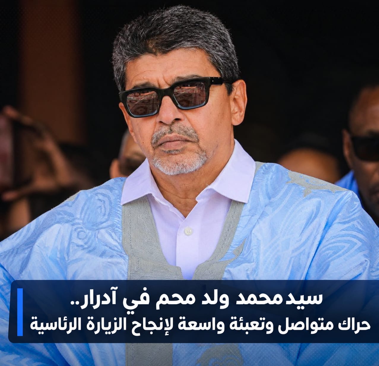 سيدمحمد ولد محم في آدرار.. حراك متواصل وتعبئة واسعة لإنجاح الزيارة الرئاسية